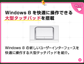 Windows 8 を快適に操作できる大型タッチパッドを搭載