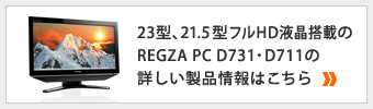 23型、21.5型フルHD液晶搭載の REGZA PC D731・D711の詳しい製品情報はこちら