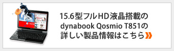 15.6型フルHD液晶搭載の dynabook Qosmio T851 の詳しい製品情報はこちら