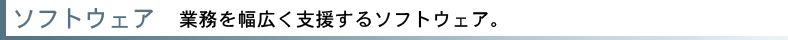 ［ソフトウェア］業務を幅広く支援するソフトウェア。
