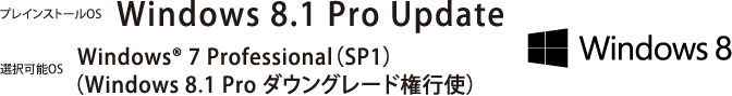 プレインストールOS Windows 8.1 Pro Update　選択可能OS Windows® 7 Professional（SP1）（Windows 8.1 Pro ダウングレード権行使）