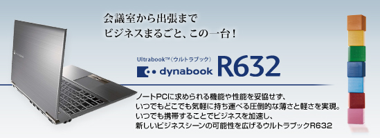 Ultrabook(TM) (ウルトラブック) dynabook R632　ノートPCに求められる機能や性能を妥協せず、いつでもどこでも気軽に持ち運べる圧倒的な薄さと軽さを実現。いつでも携帯することでビジネスを加速し、新しいビジネスシーンの可能性を広げるウルトラブックR632。
