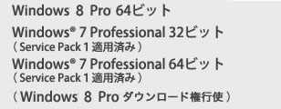 Windows 8 Pro 64ビット、Windows(R) 7 Professional 32ビット（Service Pack1 適用済み）、Windows(R) 7 Professional 64ビット（Service Pack1 適用済み）（Windows 8 ダウンロード権行使）