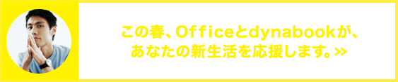 この春Officeとdynabookがあなたの新生活を応援します。