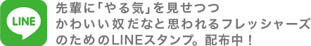 先輩に「やる気」を見せつつ かわいい奴だなと思われるフレッシャーズ のためのLINEスタンプ。配布中!