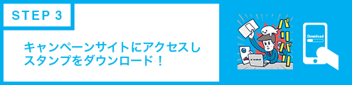 キャンペーンサイトにアクセスし スタンプをダウンロード!