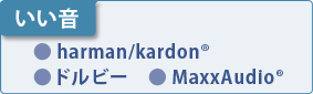 【いい音】　● harman/kardon(R)　●ドルビー　● MaxxAudio(R)