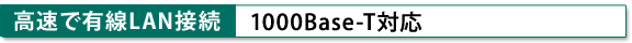 [高速で有線LAN接続]1000Base-T対応