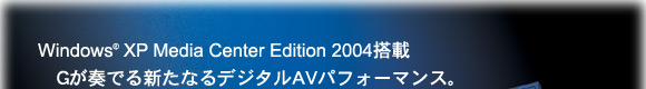 DynaBook G9V[ỸC[WFWindows(R)XP Media Center Edition 2004
GtłVȂfW^AVptH[}XB