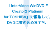 uInterVideo WinDVD(TM) Creator2 Platinum for TOSHIBAvŕҏWāADVDɏ߂܂*2B
