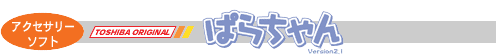 アクセサリーソフト：ぱらちゃん Version2.1（TOSHIBA ORIGINAL）