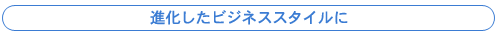 進化したビジネススタイルに