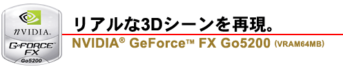 リアルな3Dシーンを再現。NVIDIA(R) GeForce(TM) FX Go5200（VRAM64MB）
