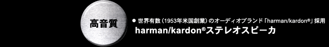 ●世界有数（1953年米国創業）のオーディオブランド「harman/kardon(R)」採用。harman/kardon(R)ステレオスピーカ