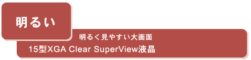 ＜明るい＞明るく見やすい大画面　15型XGA Clear SuperView液晶