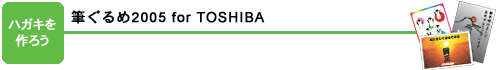 ハガキを作ろう：筆ぐるめ 2005 for TOSHIBA