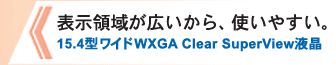 表示領域が広いから、使いやすい。 15.4型ワイド WXGA Clear SuperView液晶