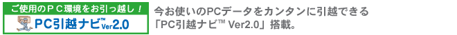ご使用のPC環境をお引っ越し！「PC引越ナビ(TM) Ver2.0」。 今お使いのPCデータをカンタンに引越できる「PC引越ナビ(TM) Ver2.0」搭載。