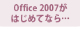 Office 2007がはじめてなら…