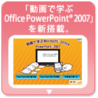 「動画で学ぶOffice PowerPoint(R) 2007」を新搭載。