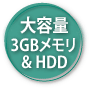 大容量3GBメモリ& HDD