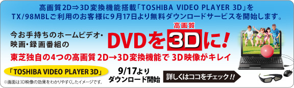 今お手持ちのホームビデオ・映画・録画番組のDVDを高画質3Dに！高画質2D→3D変換機能搭載!!「TOSHIBA VIDEO PLAYER 3D」詳しくはココをチェック！！