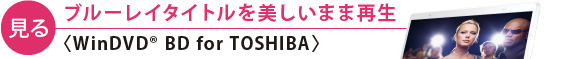 【見る】ブルーレイタイトルを美しいまま再生〈WinDVD(R) BD for TOSHIBA〉