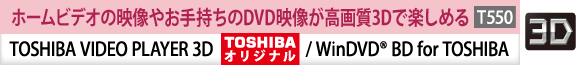 ホームビデオの映像やお手持ちのDVD映像が高画質3Dで楽しめる TOSHIBA VIDEO PLAYER 3D[TOSHIBAオリジナル] / WinDVD(R) BD for TOSHIBA　[T550]