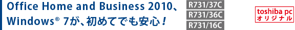 Office Home and Business 2010、Windows(R) 7が、初めてでも安心！[toshiba pc オリジナル]【R731/37C】【R731/36C】【R731/16C】