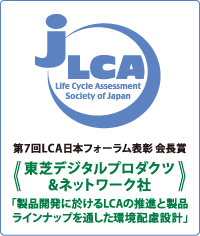 第7回LCA日本フォーラム表彰 会長賞<<東芝デジタルプロダクツ＆ネットワーク社>>「製品開発に於けるLCAの推進と製品ラインナップを通した環境配慮設計」