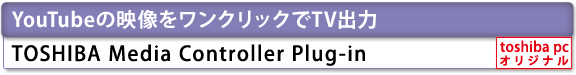 YouTubeの映像をワンクリックでTV出力　TOSHIBA Media Controller Plug-in[toshiba pc オリジナル]