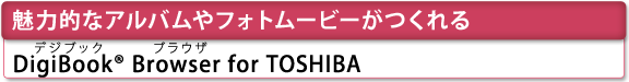 [魅力的なアルバムやフォトムービーがつくれる]　[DigiBook(R) Browser（デジブック　ブラウザ） for TOSHIBA] 