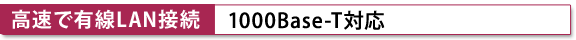 【高速で有線LAN接続】1000Base-T対応