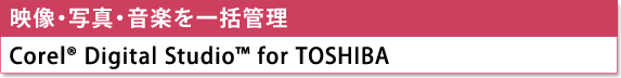 [映像・写真・音楽を一括管理]　Corel(R) Digital Studio(TM) for TOSHIBA
