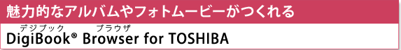 [魅力的なアルバムやフォトムービーがつくれる]　DigiBook(R) Browser（デジブック　ブラウザ） for TOSHIBA