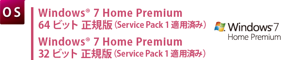 【OS】　Windows(R) 7 Home Premium 64ビット 正規版（Service Pack 1 適用済み）／Windows(R) 7 Home Premium 32ビット 正規版（Service Pack 1 適用済み）