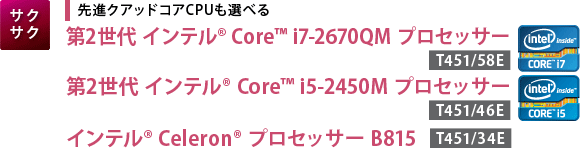 【サクサク】先進クアッドコアCPUも選べる　第2世代 インテル(R) Core(TM) i7-2670QM プロセッサー[T451/58E]／第2世代 インテル(R) Core(TM) i5-2450M プロセッサー[T451/46E]／インテル(R) Celeron(R) プロセッサー B815[T451/34E]