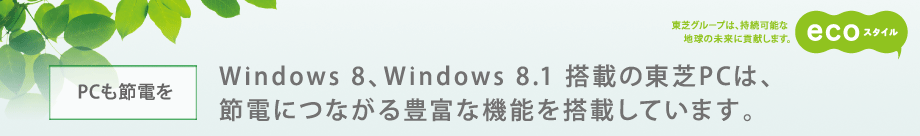 [PCも節電を]Windows 8、Windows 8.1 搭載の東芝PCは、節電につながる豊富な機能を搭載しています。