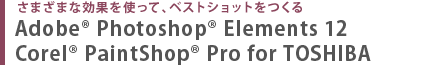 さまざまな効果を使って、ベストショットをつくる  Adobe(R) Photoshop(R) Elements 12　Corel(R) PaintShop(R) Pro for TOSHIBA