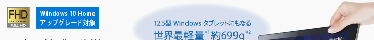 12.5型 Windows タブレットにもなる世界最軽量＊1 約699g＊2