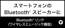 スマートフォンのBluetooth(R) スピーカーに『Bluetooth(R) リンク（ワイヤレスミュージック機能）』