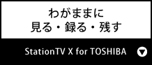 わがままに見る・録る・残す『StationTV X for TOSHIBA』
