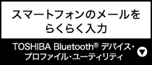 スマートフォンのメールをらくらく入力『TOSHIBA Bluetooth(R) デバイス・プロファイル・ユーティリティ』