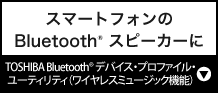 スマートフォンのBluetooth(R) スピーカーに『TOSHIBA Bluetooth(R) デバイス・プロファイル・ユーティリティ（ワイヤレスミュージック機能）』