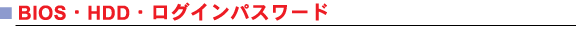 ■BIOS・HDD・ログインパスワード
