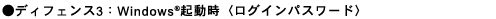 ●ディフェンス3:Windows(R) 起動時 〈ログインパスワード〉