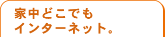 家中どこでもインターネット。