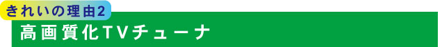 <きれいの理由2>高画質化TVチューナ