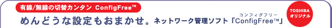 [L/̐؊J^ ConfigFree(TM)]߂ǂȐݒ܂Blbg[NǗ\tg uConfigFree(TM)vRtBOt[@iTOSHIBAIWij