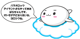 パラオロックアイランドからやってきたぱらちゃんです。オトモダチになりたいな。ヨロシクね。